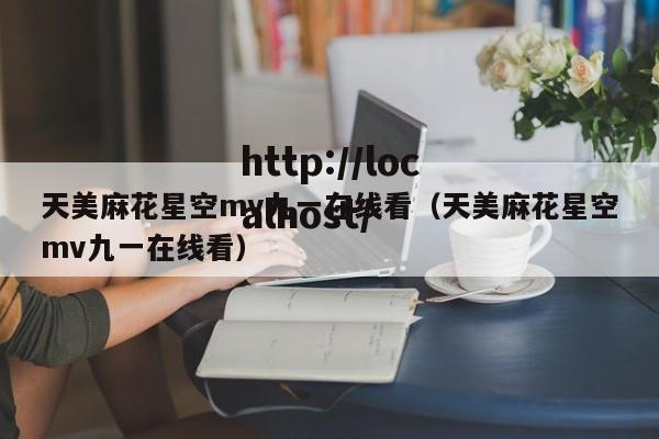 天美麻花星空mv九一在线看(天美麻花星空mv九一在线看)