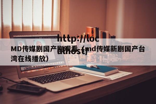 MD传媒剧国产剧观看(md传媒新剧国产台湾在线播放)