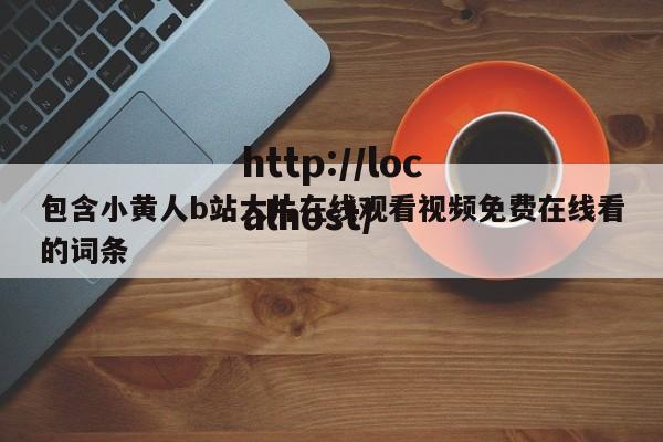 包含小黄人b站大片在线观看视频免费在线看的词条