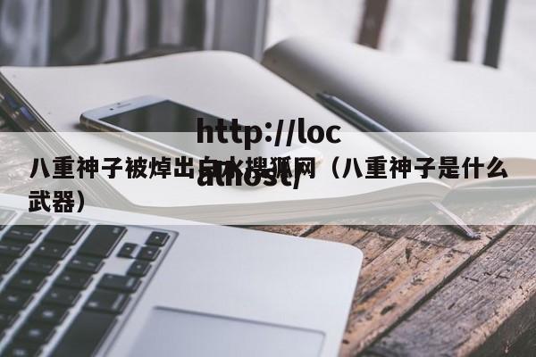 八重神子被焯出白水搜狐网(八重神子是什么武器)