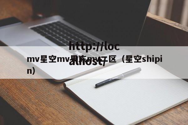 mv星空mv果冻mv二区(星空shipin)