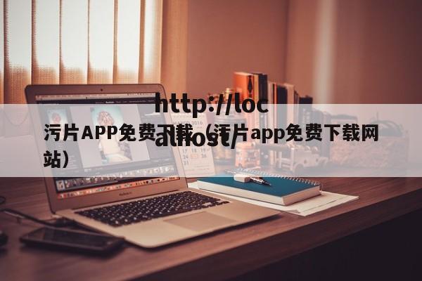 污片APP免费下载(污片app免费下载网站)