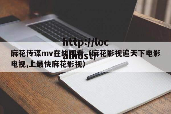 麻花传谋mv在线观看(麻花影视追天下电影电视,上最快麻花影视)