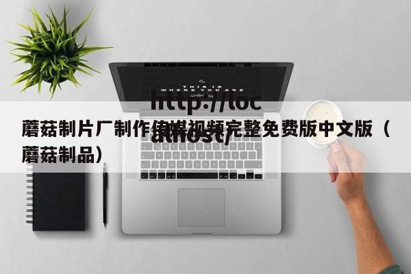 蘑菇制片厂制作传媒视频完整免费版中文版(蘑菇制品)